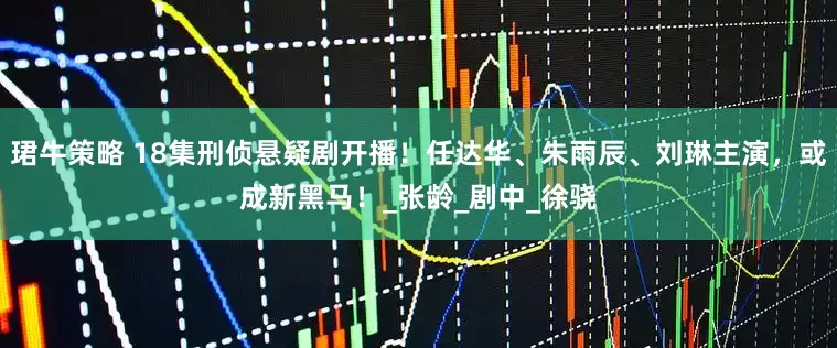 珺牛策略 18集刑侦悬疑剧开播！任达华、朱雨辰、刘琳主演，或成新黑马！_张龄_剧中_徐骁
