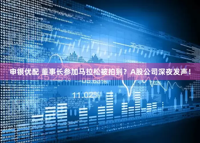 申银优配 董事长参加马拉松被拍到？A股公司深夜发声！