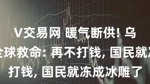 V交易网 暖气断供! 乌外长哭求全球救命: 再不打钱, 国民就冻成冰雕了
