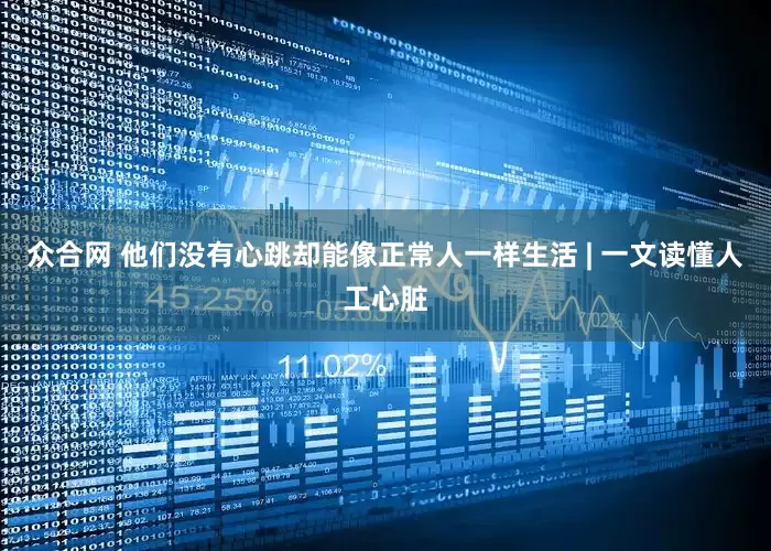 众合网 他们没有心跳却能像正常人一样生活 | 一文读懂人工心脏