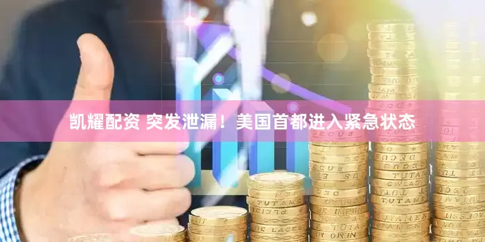凯耀配资 突发泄漏！美国首都进入紧急状态