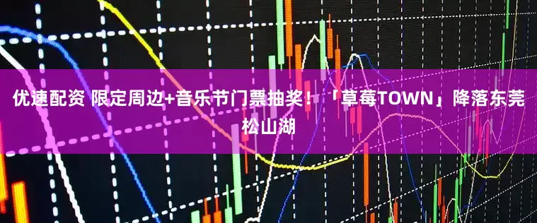 优速配资 限定周边+音乐节门票抽奖！「草莓TOWN」降落东莞松山湖
