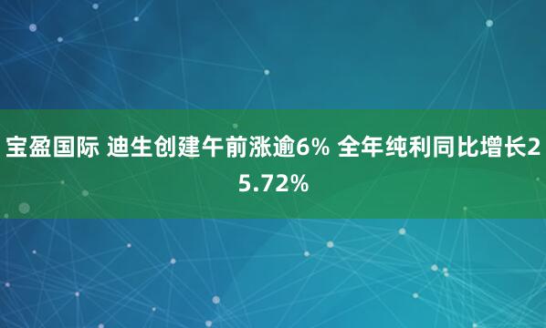 宝盈国际 迪生创建午前涨逾6% 全年纯利同比增长25.72%