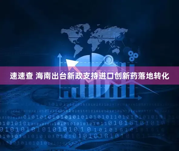 速速查 海南出台新政支持进口创新药落地转化