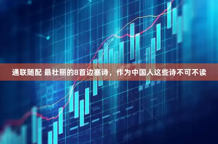 通联随配 最壮丽的8首边塞诗，作为中国人这些诗不可不读
